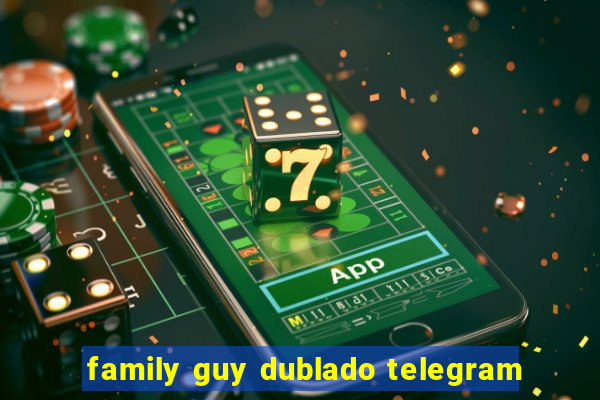 family guy dublado telegram